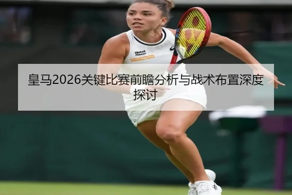 皇马2026关键比赛前瞻分析与战术布置深度探讨