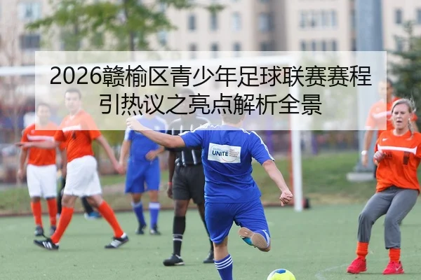 2026赣榆区青少年足球联赛赛程引热议之亮点解析全景