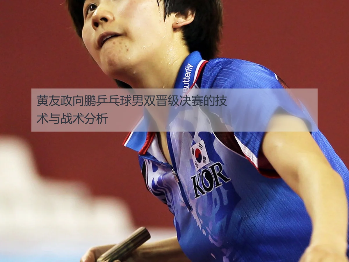 黄友政向鹏乒乓球男双晋级决赛的技术与战术分析